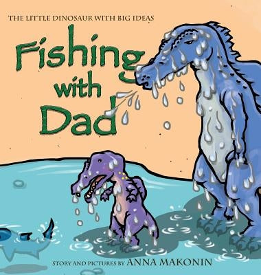 Fishing with Dad: The Little Dinosaur With Big Ideas by Makonin, Anna