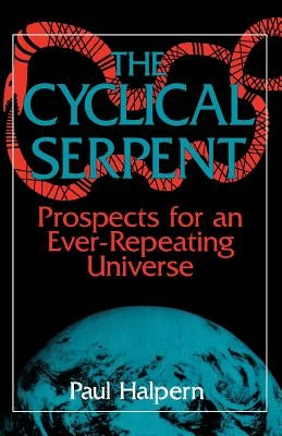 The Cyclical Serpent: Prospects for an Ever-Repeating Universe by Halpern, Paul