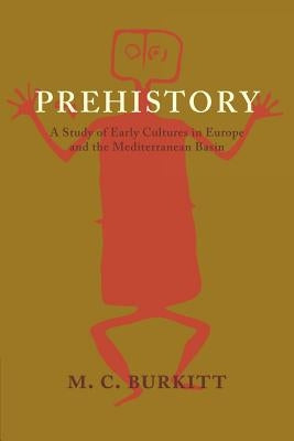 Prehistory: A Study of Early Cultures in Europe and the Mediterranean Basin by Burkitt, M. C.