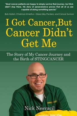 I Got Cancer, But Cancer Didn't Get Me: The Story of My Cancer Journey and the Birth of STINGCANCER by Nesvacil, Nick