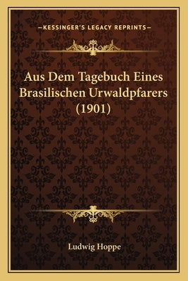 Aus Dem Tagebuch Eines Brasilischen Urwaldpfarers (1901) by Hoppe, Ludwig