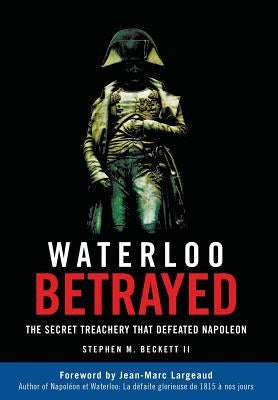 Waterloo Betrayed: The Secret Treachery That Defeated Napoleon by Beckett, Stephen M.
