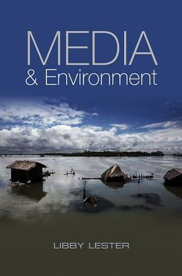 Media and Environment: Conflict, Politics and the News by Lester, Libby