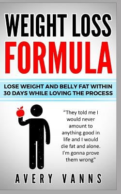 Weight Loss (Weight Loss Formula): Lose Weight And Belly Fat Within 30 Days While Loving The Process by Vanns, Avery