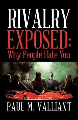 Rivalry Exposed: Why People Hate You by Valliant, Paul M.