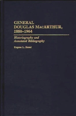 General Douglas MacArthur, 1880-1964: Historiography and Annotated Bibliography by Rasor, Eugene L.