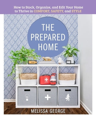 The Prepared Home: How to Stock, Organize, and Edit Your Home to Thrive in Comfort, Safety, and Style by George, Melissa