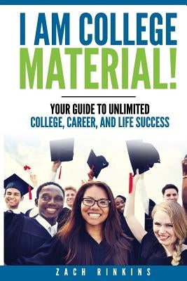 I Am College Material!: Your Guide to Unlimited College, Career, and Life Success by Rinkins, Zachary R.