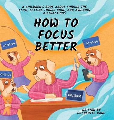 How to Focus Better: A Children's Book About Finding the Flow, Getting Things Done, and Avoiding Distractions by Dane, Charlotte