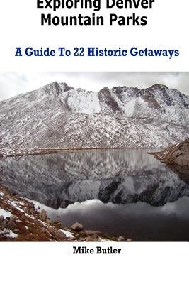Exploring Denver Mountain Parks- A Guide To 22 Historic Getaways by Butler, Mike