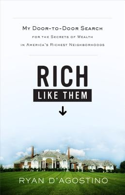 Rich Like Them: My Door-To-Door Search for the Secrets of Wealth in America's Richest Neighborhoods by D'Agostino, Ryan