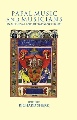 Papal Music and Musicians in Late Medieval and Renaissance Rome by Sherr, Richard