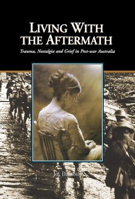 Living with the Aftermath: Trauma, Nostalgia and Grief in Post-War Australia by Damousi, Joy