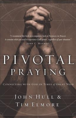 Pivotal Praying: Connecting with God in Times of Great Need by Hull, John