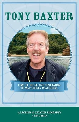 Tony Baxter: First of the Second Generation of Walt Disney Imagineers by O'Brien, Tim