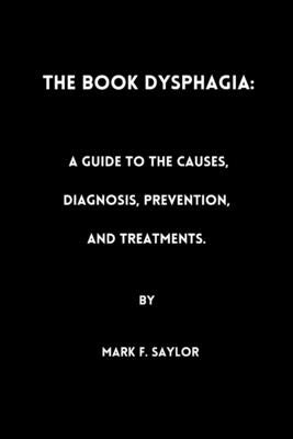 The book Dysphagia: : A Guide to the Causes, Diagnosis, Prevention and Treatments by Saylor, Mark F.