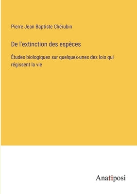 De l'extinction des espèces: Études biologiques sur quelques-unes des lois qui régissent la vie by Chérubin, Pierre Jean Baptiste
