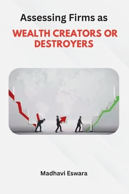 Assessing Firms as WEALTH CREATORS OR DESTROYERS by Eswara, Madhavi