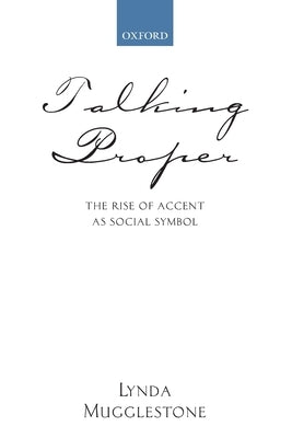 Talking Proper: The Rise of Accent as Social Symbol by Mugglestone, Lynda