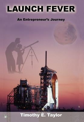 Launch Fever: An Entrepreneur's Journey Into the Secrets of Launching Rockets, a New Business and Living a Happier Life. by Taylor, Tim