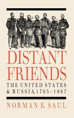 Distant Friends: The Evolution of United States-Russian Relations, 1763-1867 by Saul, Norman E.