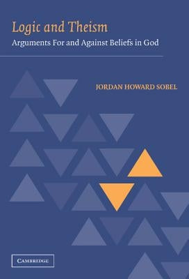 Logic and Theism: Arguments for and Against Beliefs in God by Sobel, Jordan Howard