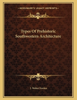 Types Of Prehistoric Southwestern Architecture by Fewkes, J. Walter