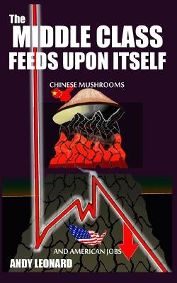 The Middle Class Feeds Upon Itself: Chinese Mushrooms and American Jobs by Leonard, Andy