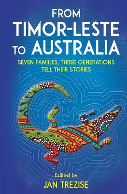 From Timor-Leste to Australia: Seven families, three generations tell their stories by Trezise, Jan