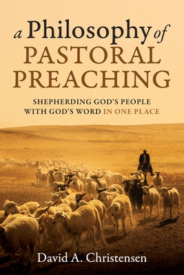 A Philosophy of Pastoral Preaching by Christensen, David A.