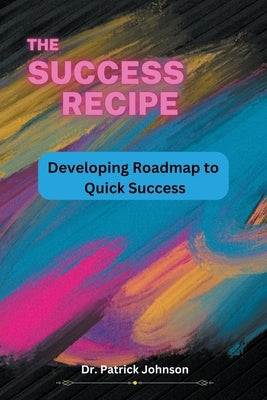 The Success Recipe - Developing Roadmap to Quick Success by Johnson, Patrick