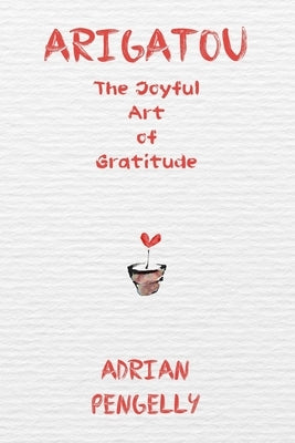 Arigatou: The Joyful Art of Gratitude by Pengelly, Adrian