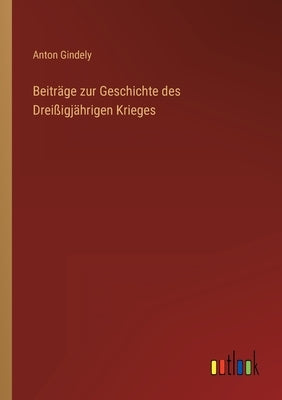 Beiträge zur Geschichte des Dreißigjährigen Krieges by Gindely, Anton