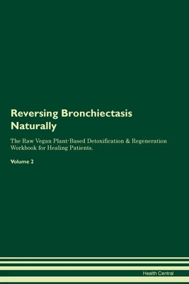 Reversing Bronchiectasis Naturally The Raw Vegan Plant-Based Detoxification & Regeneration Workbook for Healing Patients. Volume 2 by Central, Health
