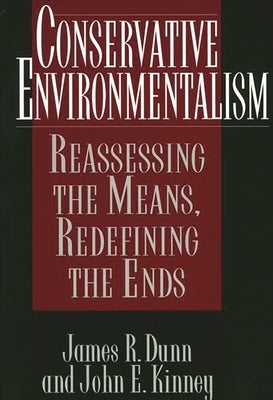 Conservative Environmentalism: Reassessing the Means, Redefining the Ends by Dunn, James