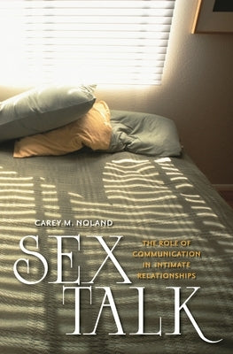 Sex Talk: The Role of Communication in Intimate Relationships by Noland, Carey