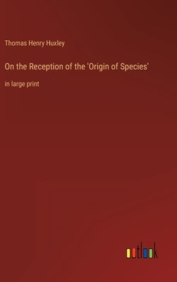 On the Reception of the 'Origin of Species': in large print by Huxley, Thomas Henry