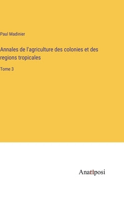 Annales de l'agriculture des colonies et des regions tropicales: Tome 3 by Madinier, Paul