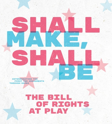 Shall Make, Shall Be: The Bill of Rights at Play by Nooney, Laine