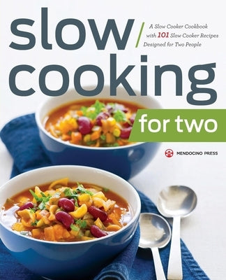 Slow Cooking for Two: A Slow Cooker Cookbook with 101 Slow Cooker Recipes Designed for Two People by Mendocino Press