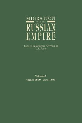 Migration from the Russian Empire: Lists of Passengers Arriving at U.S. Ports. Volume 6: August 1890-June 1891 by Glazier, Ira A.