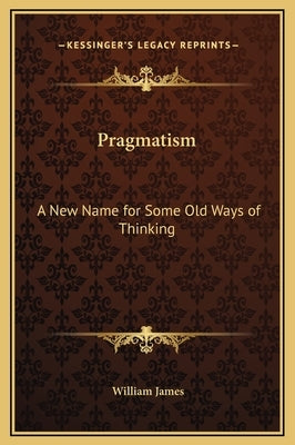 Pragmatism: A New Name for Some Old Ways of Thinking by James, William