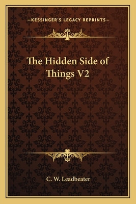 The Hidden Side of Things V2 by Leadbeater, C. W.