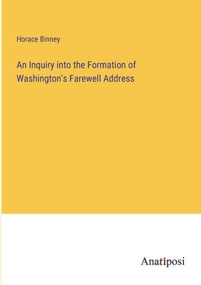 An Inquiry into the Formation of Washington's Farewell Address by Binney, Horace