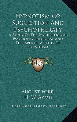 Hypnotism or Suggestion and Psychotherapy: A Study of the Psychological, Psychophysiological and Therapeutic Aspects of Hypnotism by Forel, Auguste