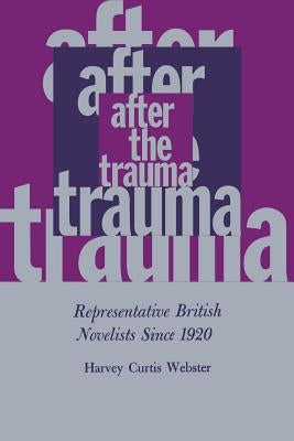 After the Trauma: Representative British Novelists Since 1920 by Webster, Harvey Curtis