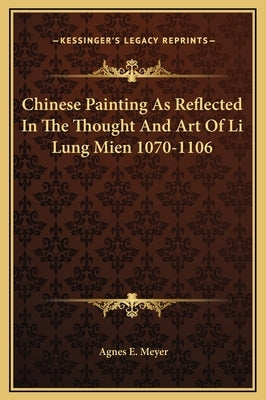 Chinese Painting as Reflected in the Thought and Art of Li Lung Mien 1070-1106 by Meyer, Agnes E.