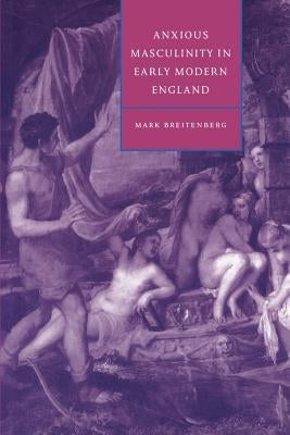 Anxious Masculinity in Early Modern England by Breitenberg, Mark