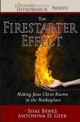 The Firestarter Effect: Making Jesus Christ Known in the Marketplace by Geer, Antonina