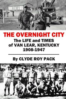 The Overnight City: The Life and Times of Van Lear, Kentucky, 1908-1947 by Pack, Clyde Roy
